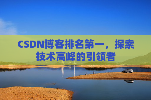 CSDN博客排名第一，探索技术高峰的引领者